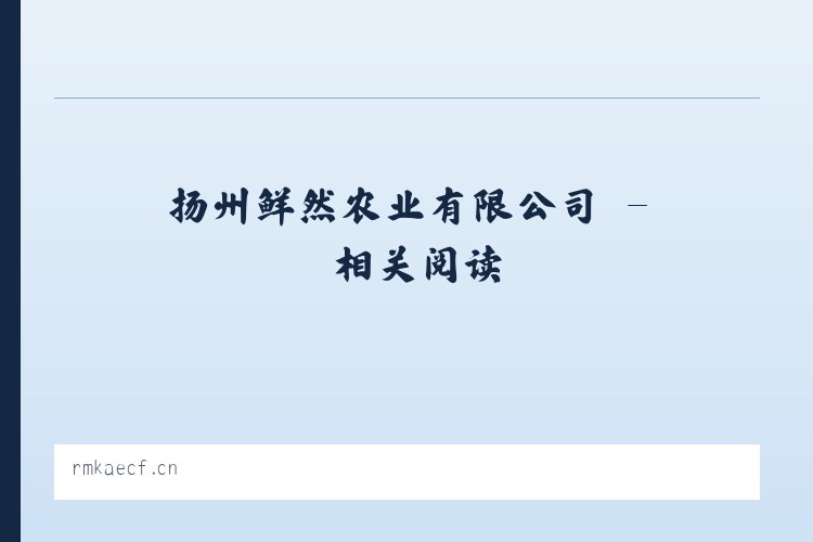 扬州鲜然农业有限公司 - 相关阅读 列表图